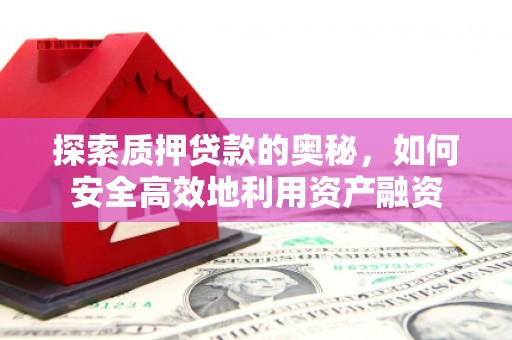 汶川探索质押贷款的奥秘，如何安全高效地利用资产融资