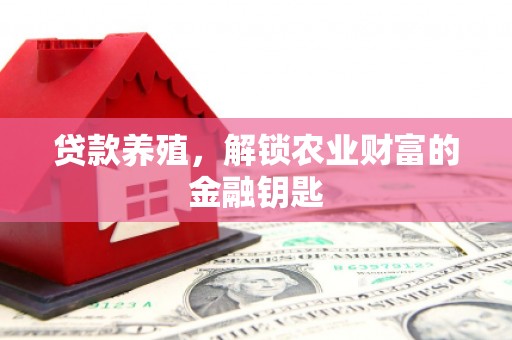 汶川贷款养殖，解锁农业财富的金融钥匙