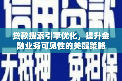 汶川贷款搜索引擎优化，提升金融业务可见性的关键策略