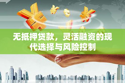 汶川无抵押贷款，灵活融资的现代选择与风险控制