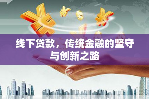 汶川线下贷款，传统金融的坚守与创新之路