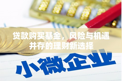 汶川贷款购买基金，风险与机遇并存的理财新选择