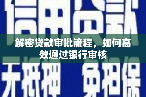 汶川解密贷款审批流程，如何高效通过银行审核