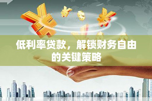 汶川低利率贷款，解锁财务自由的关键策略