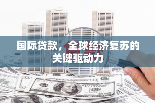 汶川国际贷款，全球经济复苏的关键驱动力