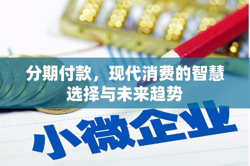 汶川分期付款，现代消费的智慧选择与未来趋势