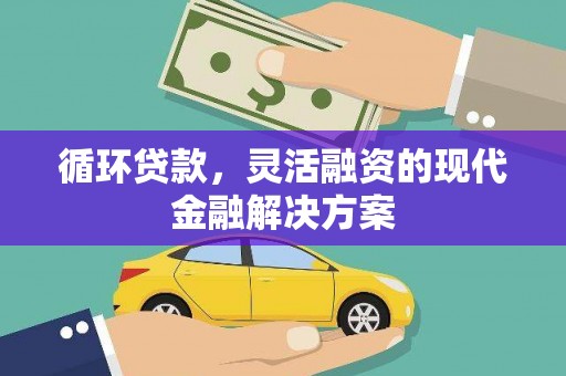汶川循环贷款，灵活融资的现代金融解决方案