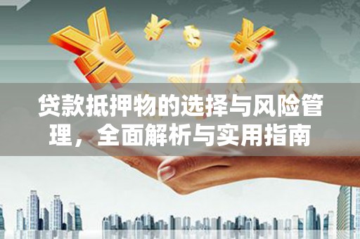 汶川贷款抵押物的选择与风险管理，全面解析与实用指南