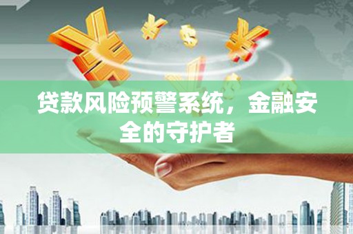 汶川贷款风险预警系统，金融安全的守护者