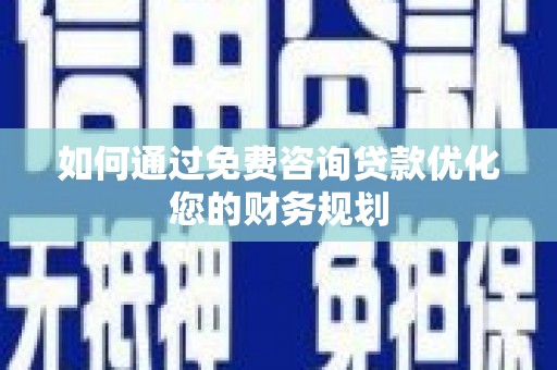 汶川如何通过免费咨询贷款优化您的财务规划