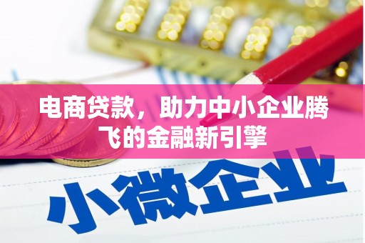 汶川电商贷款，助力中小企业腾飞的金融新引擎