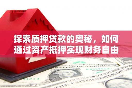 汶川探索质押贷款的奥秘，如何通过资产抵押实现财务自由