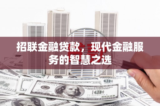 汶川招联金融贷款，现代金融服务的智慧之选