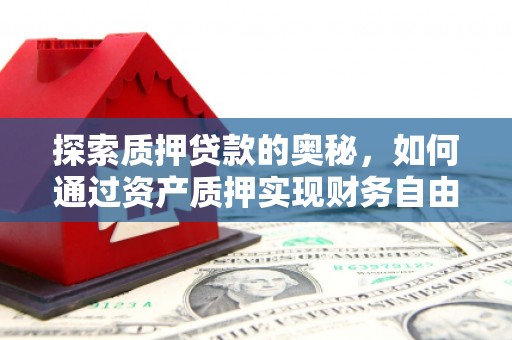汶川探索质押贷款的奥秘，如何通过资产质押实现财务自由