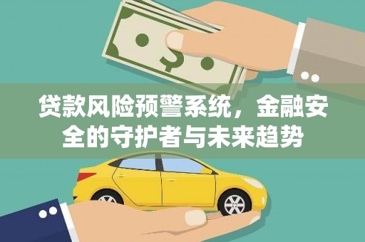 汶川贷款风险预警系统，金融安全的守护者与未来趋势