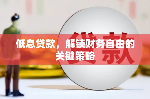 汶川低息贷款，解锁财务自由的关键策略