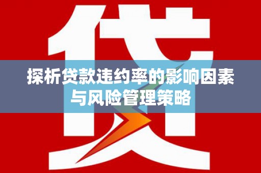 汶川探析贷款违约率的影响因素与风险管理策略