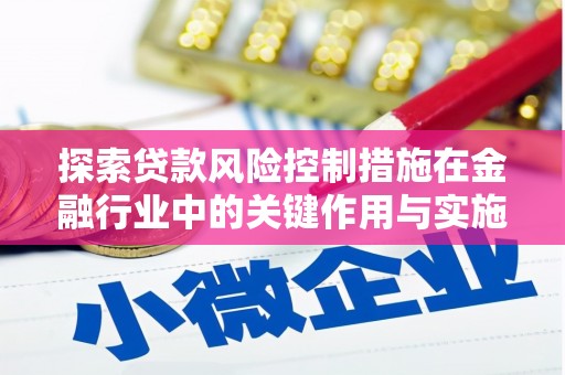 汶川探索贷款风险控制措施在金融行业中的关键作用与实施策略