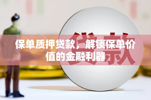 汶川保单质押贷款，解锁保单价值的金融利器