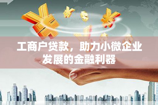 汶川工商户贷款，助力小微企业发展的金融利器