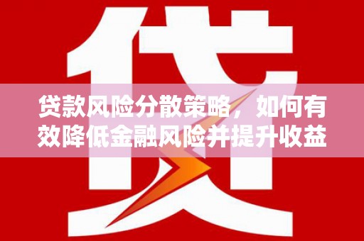汶川贷款风险分散策略，如何有效降低金融风险并提升收益