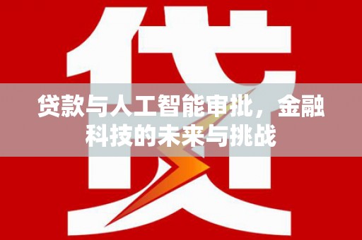 汶川贷款与人工智能审批，金融科技的未来与挑战