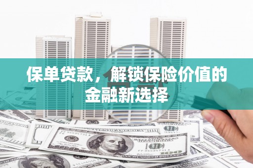 汶川保单贷款，解锁保险价值的金融新选择