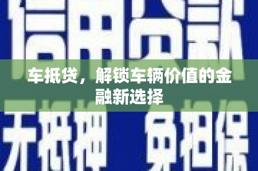 汶川车抵贷，解锁车辆价值的金融新选择