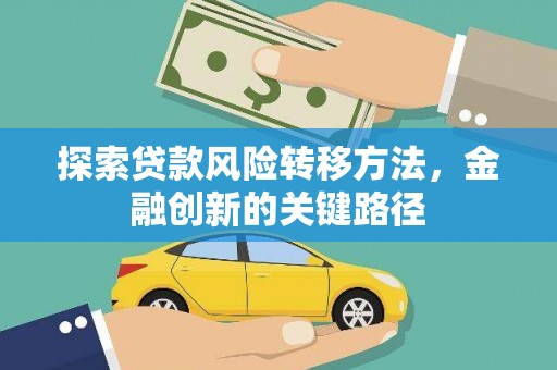 汶川探索贷款风险转移方法，金融创新的关键路径