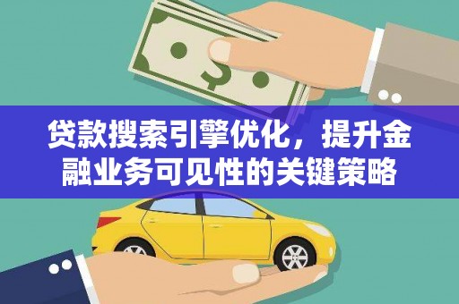 汶川贷款搜索引擎优化，提升金融业务可见性的关键策略