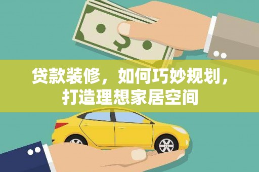 汶川贷款装修，如何巧妙规划，打造理想家居空间