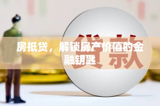 汶川房抵贷，解锁房产价值的金融钥匙