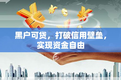 汶川黑户可贷，打破信用壁垒，实现资金自由