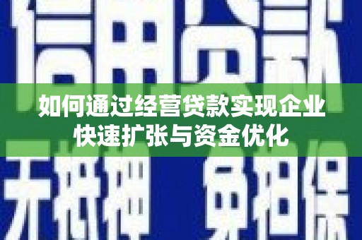 汶川如何通过经营贷款实现企业快速扩张与资金优化