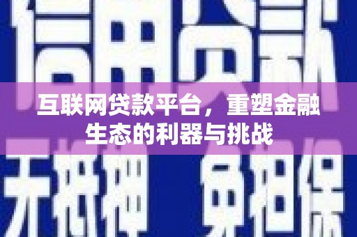 汶川互联网贷款平台，重塑金融生态的利器与挑战