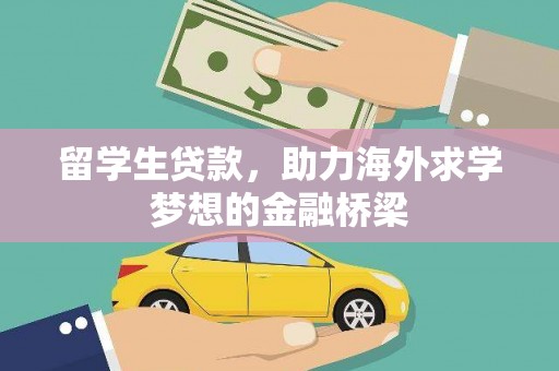 汶川留学生贷款，助力海外求学梦想的金融桥梁
