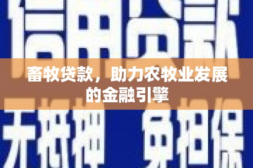 汶川畜牧贷款，助力农牧业发展的金融引擎