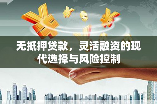 汶川无抵押贷款，灵活融资的现代选择与风险控制