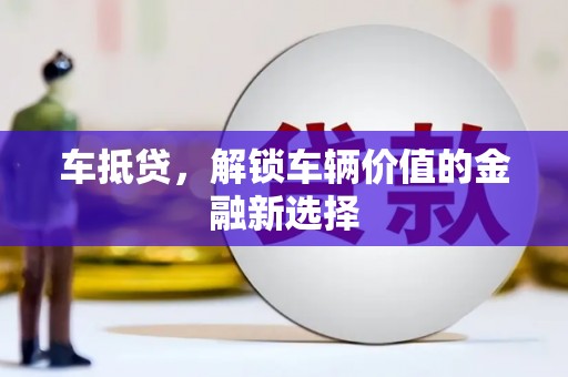 汶川车抵贷，解锁车辆价值的金融新选择