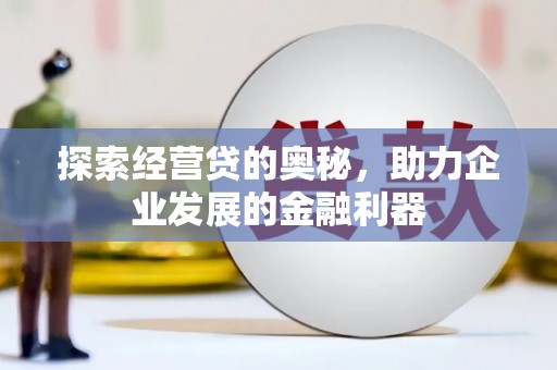 汶川探索经营贷的奥秘，助力企业发展的金融利器