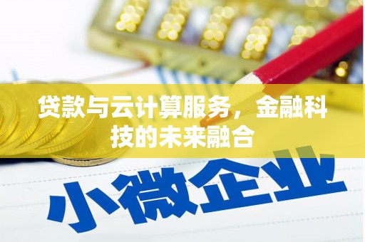 汶川贷款与云计算服务，金融科技的未来融合