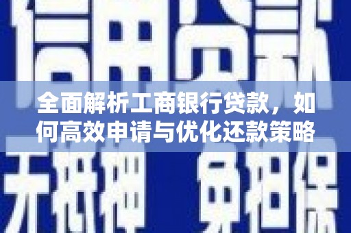汶川全面解析工商银行贷款，如何高效申请与优化还款策略