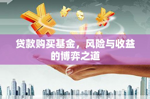 汶川贷款购买基金，风险与收益的博弈之道