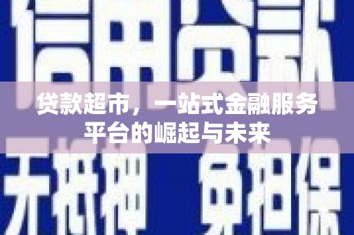 汶川贷款超市，一站式金融服务平台的崛起与未来