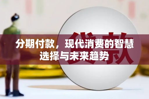 汶川分期付款，现代消费的智慧选择与未来趋势