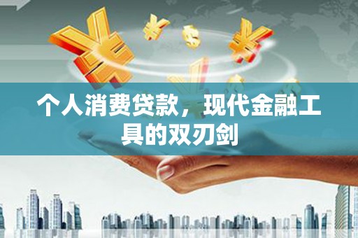 汶川个人消费贷款，现代金融工具的双刃剑