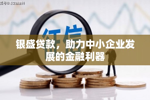 汶川银盛贷款，助力中小企业发展的金融利器