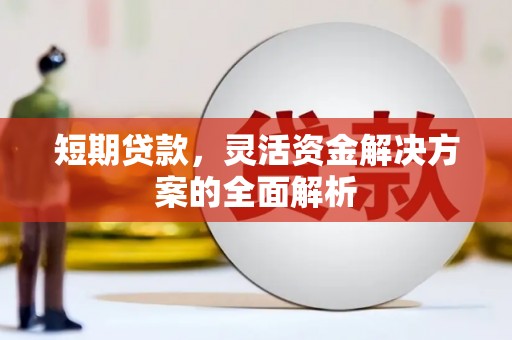 汶川短期贷款，灵活资金解决方案的全面解析
