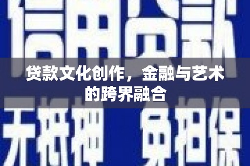 汶川贷款文化创作，金融与艺术的跨界融合