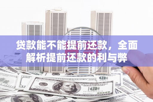 汶川贷款能不能提前还款，全面解析提前还款的利与弊